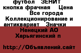 1.1) футбол : ЗЕНИТ  (кнопка фрачная) › Цена ­ 330 - Все города Коллекционирование и антиквариат » Значки   . Ненецкий АО,Харьягинский п.